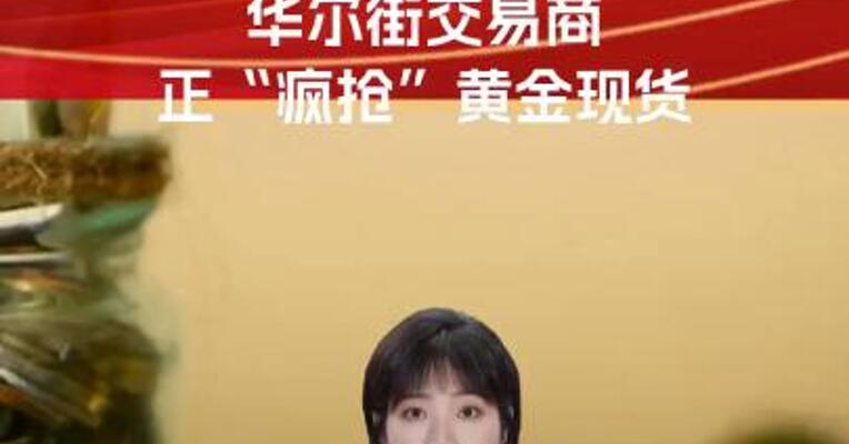 国际金价“狂飙”行情！华尔街交易商正“疯抢”黄金现货