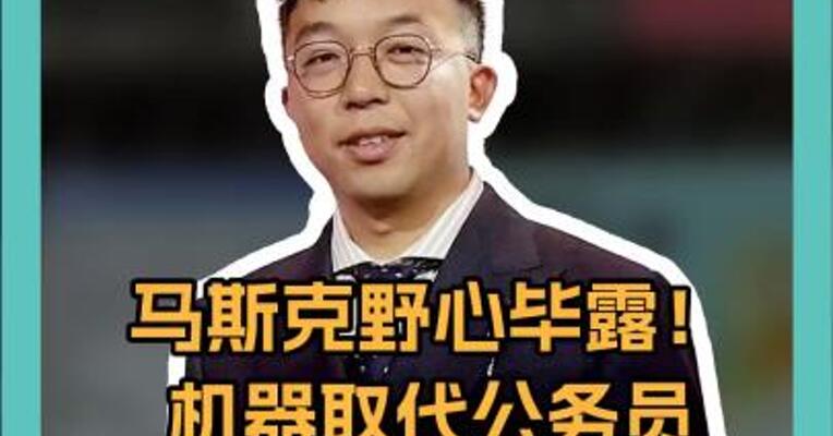 马斯克野心毕露：机器取代公务员，“赛博政府” 要来了！