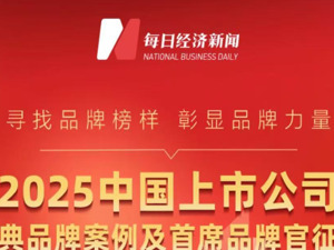 寻找品牌榜样，汇聚价值力量 “2025中国上市公司经典品牌案例及首席品牌官”奖项评选火热征集中