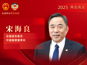 专访全国政协委员、中国能建董事长宋海良：构建新型能源体系，需从供给端、消费端、布局端、技术端、机制端“五端”协同发力