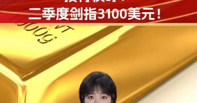 金价暴走行情又开始？投行疾呼：二季度剑指3100美元！