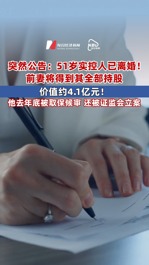 突然公告：51歲實(shí)控人已離婚！前妻將得到其全部持股，價(jià)值約4.1億元！他去年底被取保候?qū)彛€被證監(jiān)會(huì)立案 