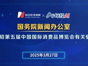 直播丨国新办举行第五届中国国际消费品博览会新闻发布会