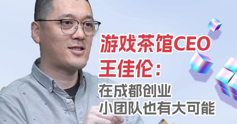 游戏茶馆CEO王佳伦：在成都创业，小团队也有大可能