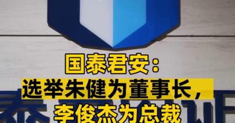 国泰君安：选举朱健为董事长，李俊杰为总裁