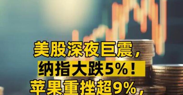 美股深夜巨震，纳指大跌5%！苹果重挫超9%，市值蒸发超2万亿元