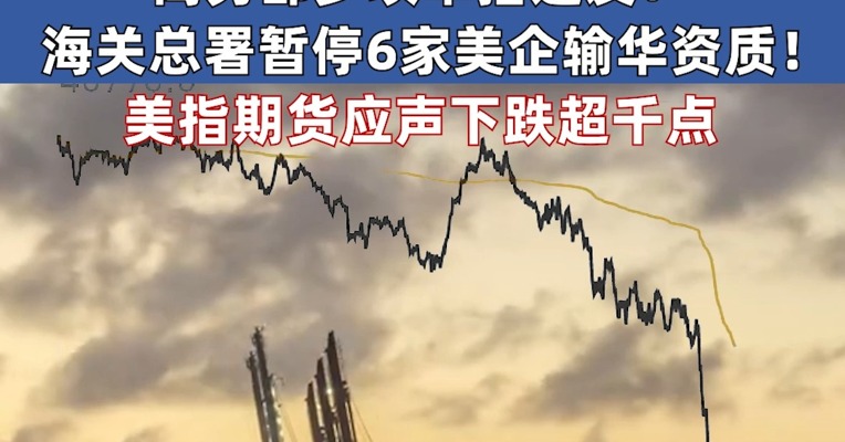 中方出手连环反制 美指期货应声下跌超千点 对美加征34%关税！商务部多项举措连发！海关总署暂停6家美企输华资质！