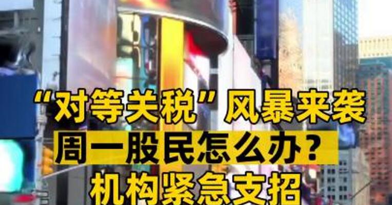 “对等关税”风暴来袭 周一股民怎么办？ 机构紧急支招