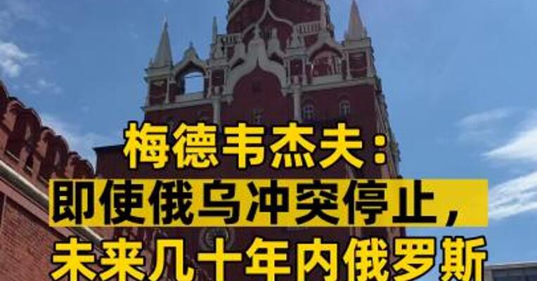 梅德韦杰夫：即使俄乌冲突停止，未来几十年内俄罗斯都不会削减核武器