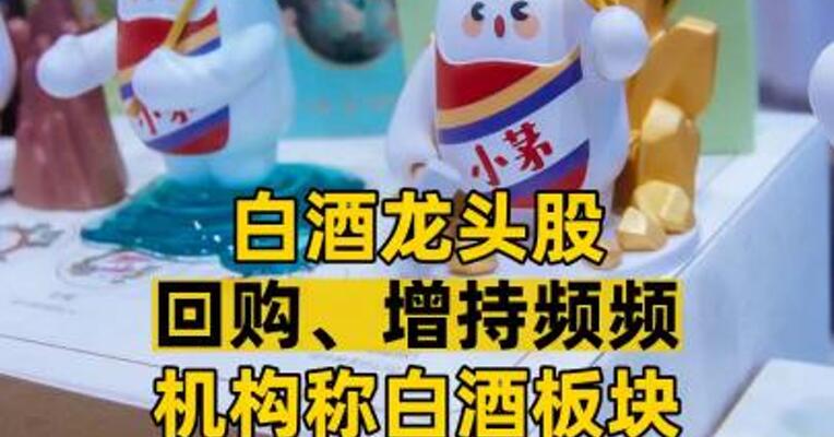 白酒龙头股 回购、增持频频  机构称白酒板块 底部信号隐现