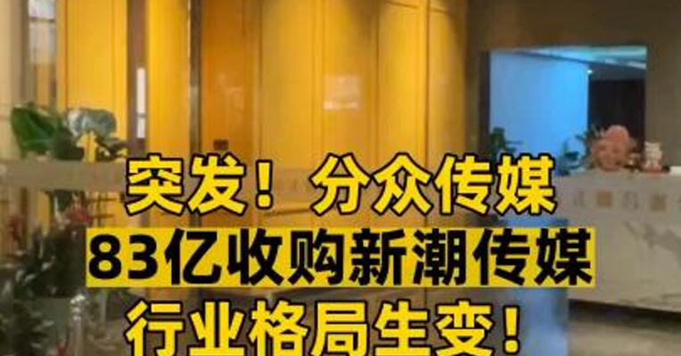 突发！分众传媒  83亿收购新潮传媒  行业格局生变！
