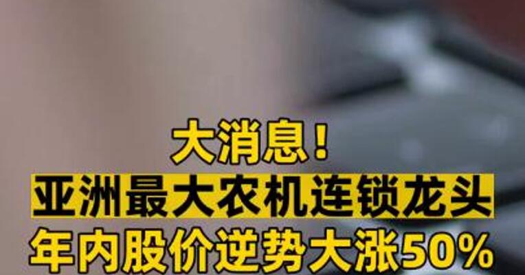 大消息！ 亚洲最大农机连锁龙头 年内股价逆势大涨50% 突发停牌，控股权 或变更！