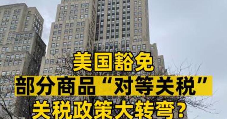 美国豁免部分商品“对等关税” 关税政策大转弯？ 利好A股哪些板块？