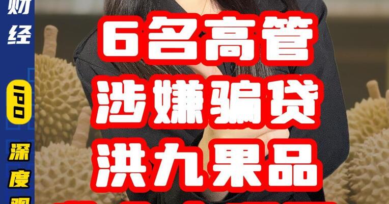 6名高管涉嫌骗贷 洪九果品收入去哪了？