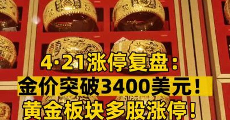 4·21涨停复盘： 金价突破3400美元！ 黄金板块多股涨停！ 高盛：极端情况下金价可达4500美元