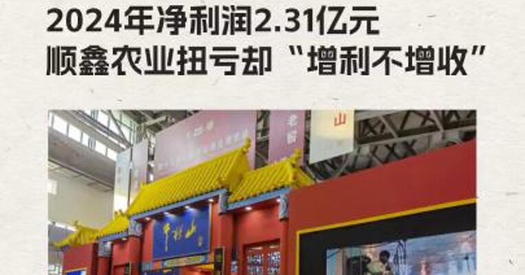2024年净利润2.31亿元 顺鑫农业扭亏却“增利不增收”