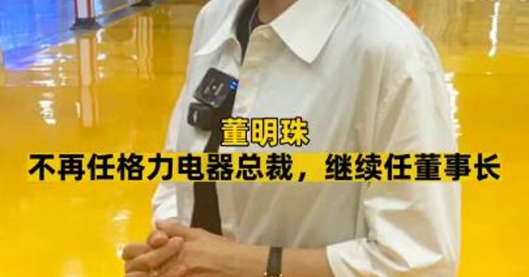 董明珠不再任格力电器总裁，继续任董事长