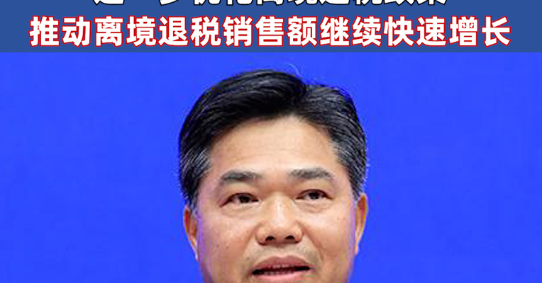 商务部副部长盛秋平：入境消费增长潜力巨大 进一步优化离境退税政策 推动离境退税销售额继续快速增长