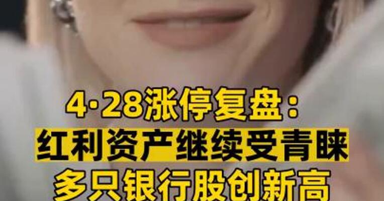 4·28涨停复盘： 红利资产继续受青睐 多只银行股创新高