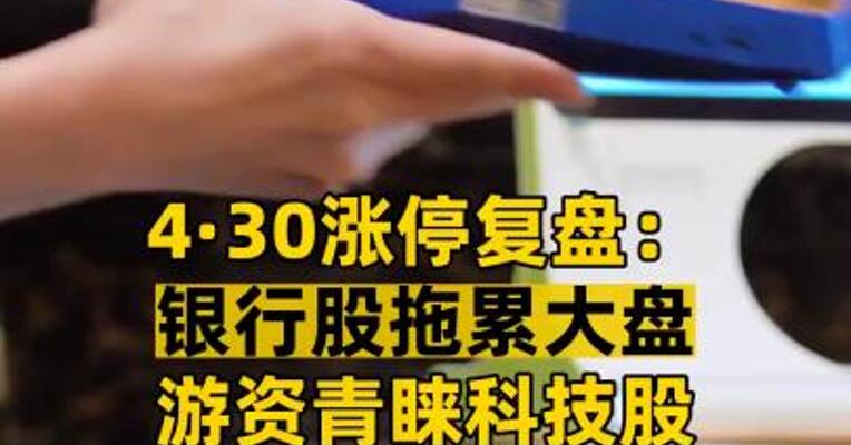4·30涨停复盘： 银行股拖累大盘 游资青睐科技股