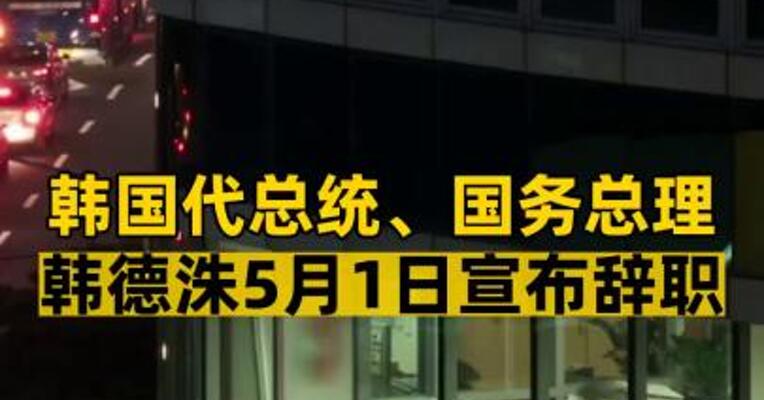 韩国代总统、国务总理韩德洙5月1日宣布辞职