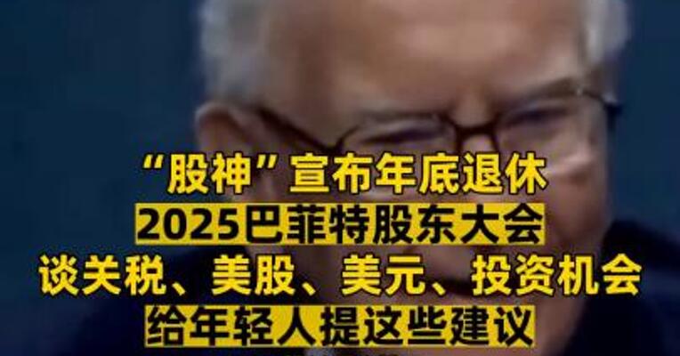 “股神”宣布年底退休 2025巴菲特股东大会 谈关税、美股、美元、投资机会 给年轻人提这些建议 干货满满！