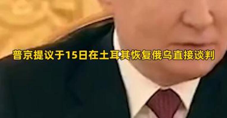 普京提议于15日在土耳其恢复俄乌直接谈判 