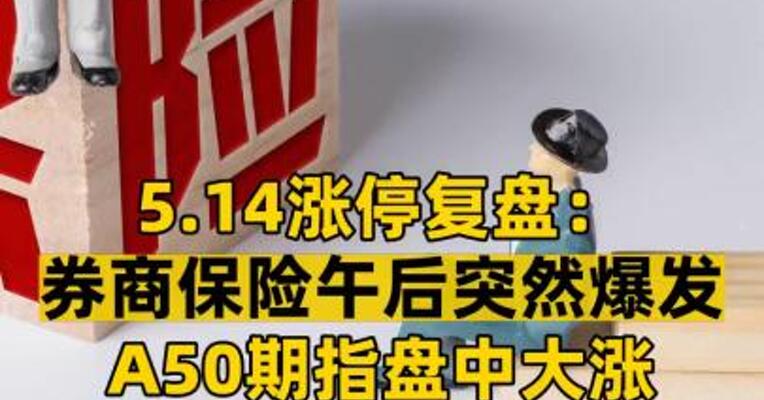 5.14涨停复盘： 券商保险午后突然爆发 A50期指盘中大涨 超2% 发生了什么？ 