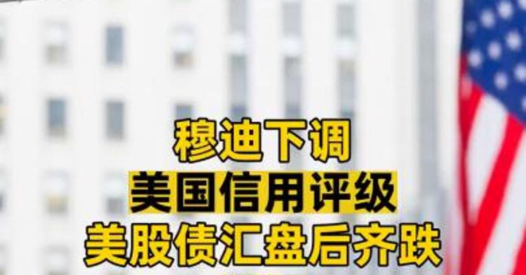 穆迪下调美国信用评级 美股债汇盘后齐跌 这次与2011年的抛售不同了？