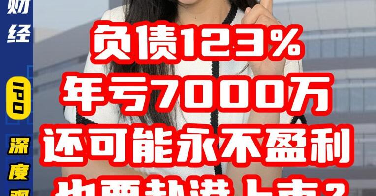 负债123% 年亏7000万 还可能永不盈利也要赴港上市？