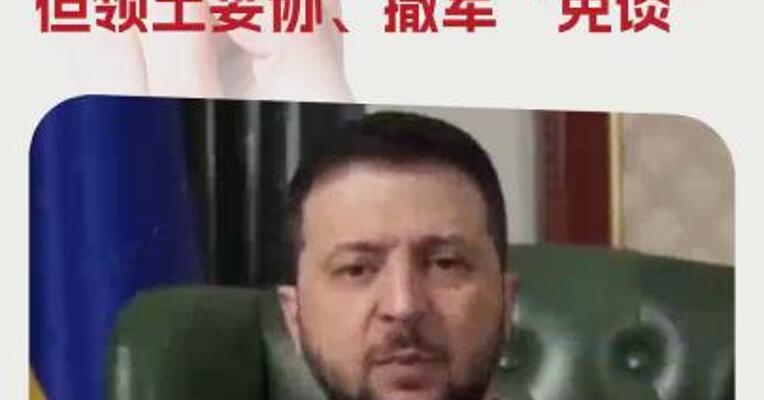 乌克兰总统：愿进行任何形式的谈判，但领土妥协、撤军“免谈”