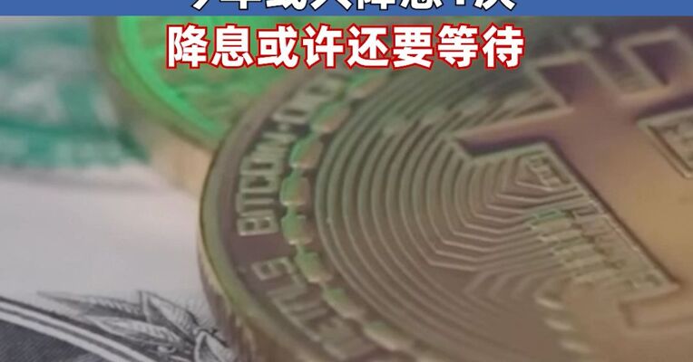 事关降息，美联储释放新信号，美联储官员：今年或只降息1次，降息或许还要等待