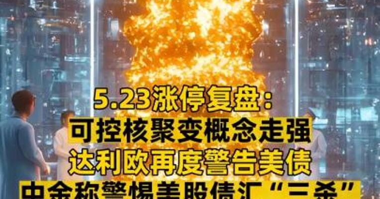 5.23涨停复盘： 可控核聚变概念走强  达利欧再度警告美债  中金称警惕美股债汇“三杀” 