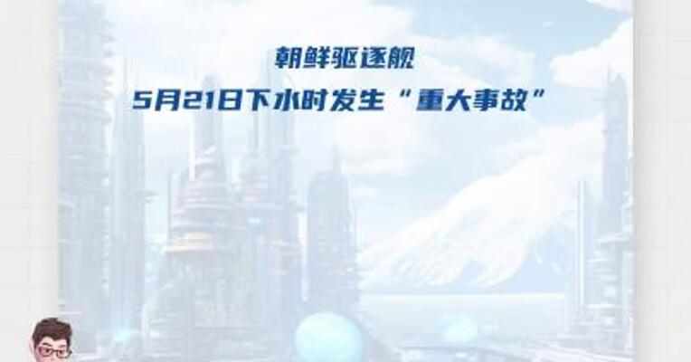 又拘留三名责任人 朝鲜公布驱逐舰下水事故调查最新进展 