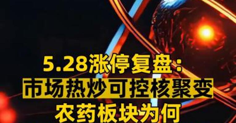 5.28涨停复盘： 市场热炒可控核聚变 农药板块为何高开低走、多次炸板？
