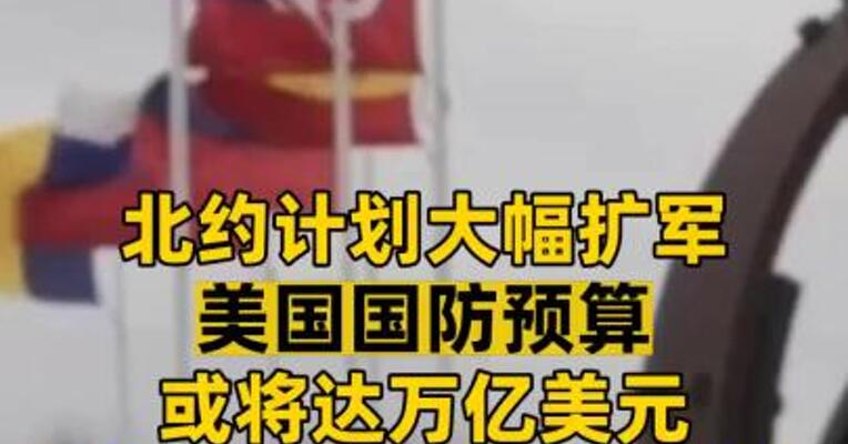 北约计划大幅扩军 美国国防预算或将达万亿美元 军工板块哪些细分领域潜力大？