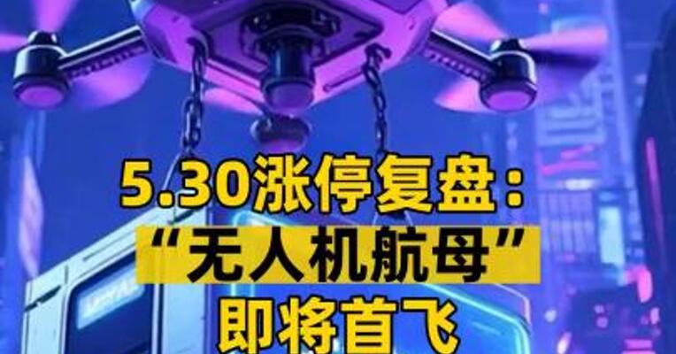 5.30涨停复盘： “无人机航母”即将首飞 产业链个股冲击涨停
