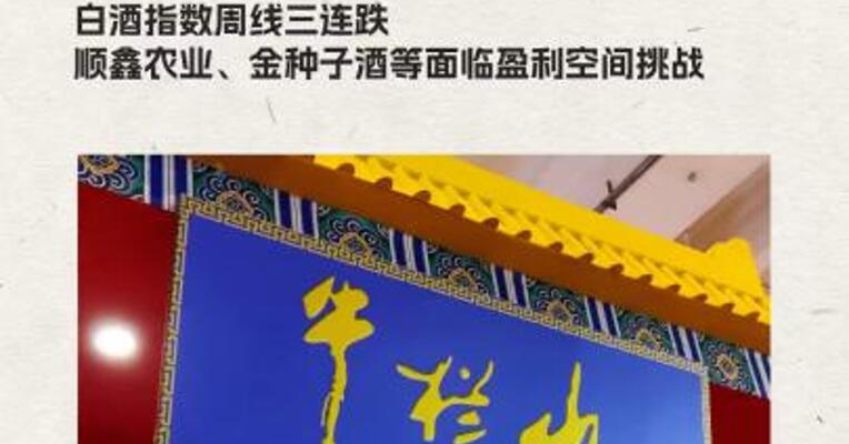 白酒指数周线三连跌   顺鑫农业、金种子酒面临盈利空间挑战