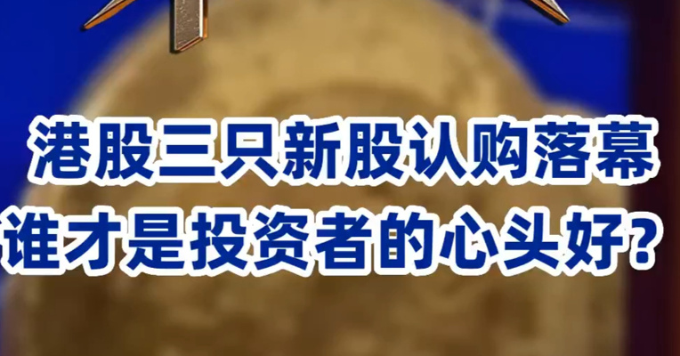 港股三只新股认购落幕，谁才是投资者的心头好？​