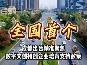 成都出台《成都市关于培育发展数字文创初创企业的若干政策》，为数字文创初创企业送上“大礼包”