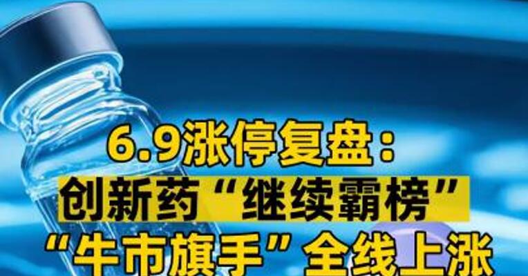 6.9涨停复盘： 创新药“继续霸榜” “牛市旗手”全线上涨