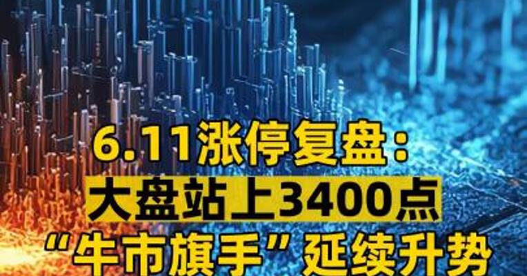 6.11涨停复盘：大盘站上3400点 “牛市旗手”延续升势稀土永磁概念股大涨
