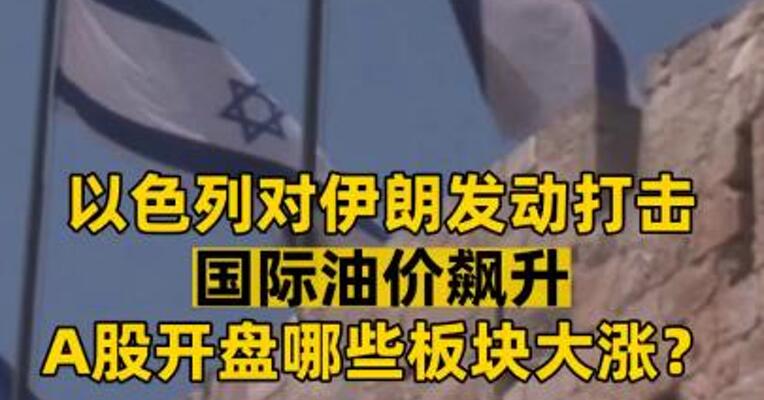 以色列对伊朗发动打击 国际油价飙升A股开盘哪些板块大涨？