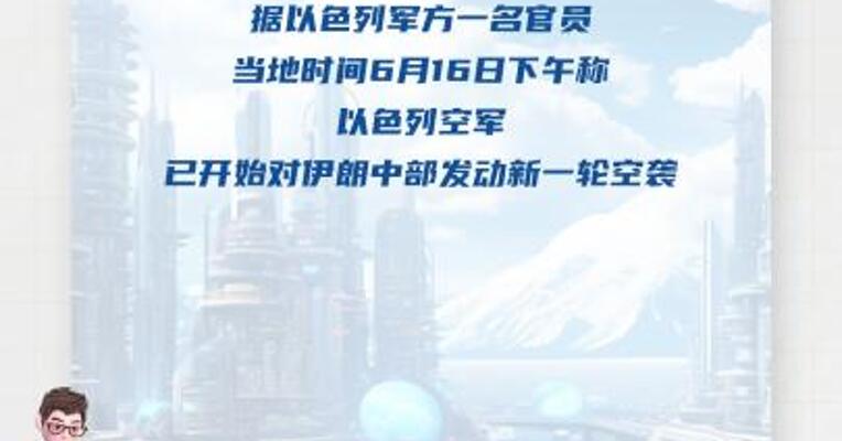 以军对伊朗中部开始新一轮空袭