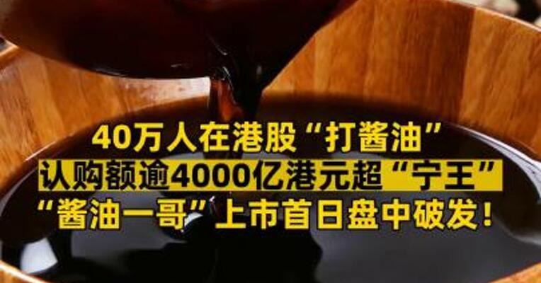 40万人在港股“打酱油” 认购额逾4000亿港元超“宁王” “酱油一哥”上市首日盘中破发！