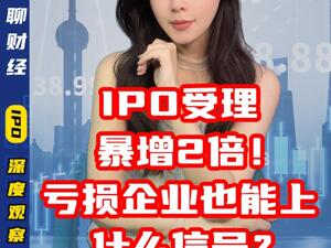 IPO受理暴增2倍！亏损企业也能上，什么信号？
