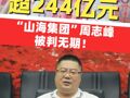 大连涉244.19亿余元非法集资案宣判！“山海集团”周志峰被判无期，王长东、鲁红分别被判十六年、十四年