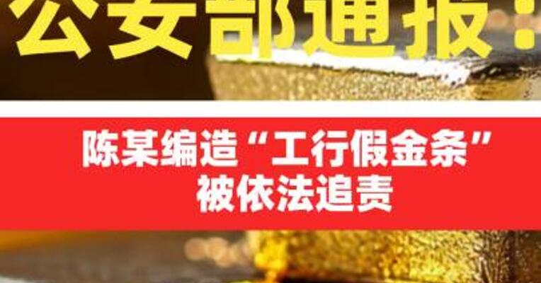 公安部通报：陈某编造“工行假金条”被依法追责