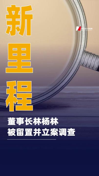 新里程：董事長林楊林被留置并立案調(diào)查