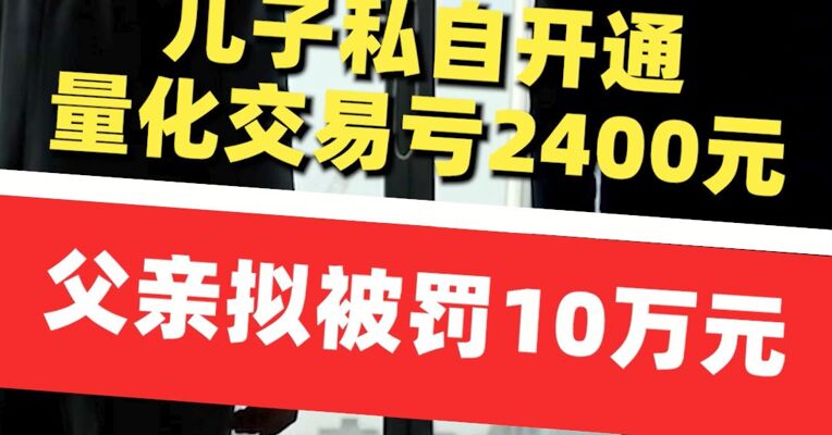 实名“坑爹”！儿子私自开通量化交易亏2400元，振华股份总经理拟被罚款10万元